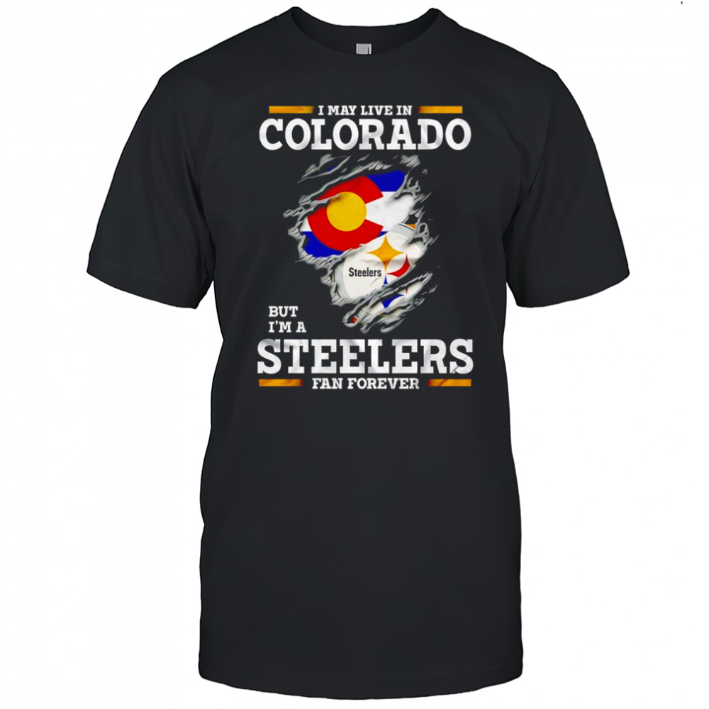 I may live in Colorado but I’m a Steelers fan forever shirt