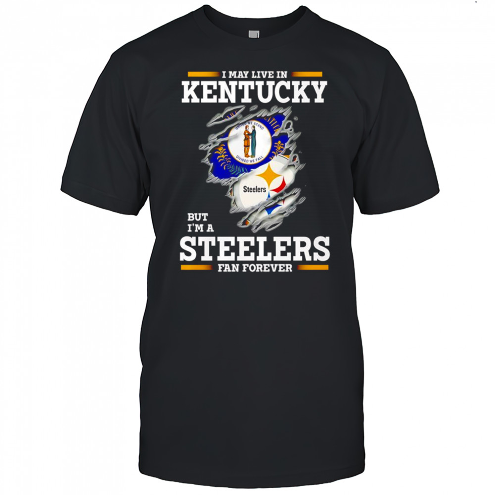 I may live in Kentucky but I’m a Steelers fan forever shirt