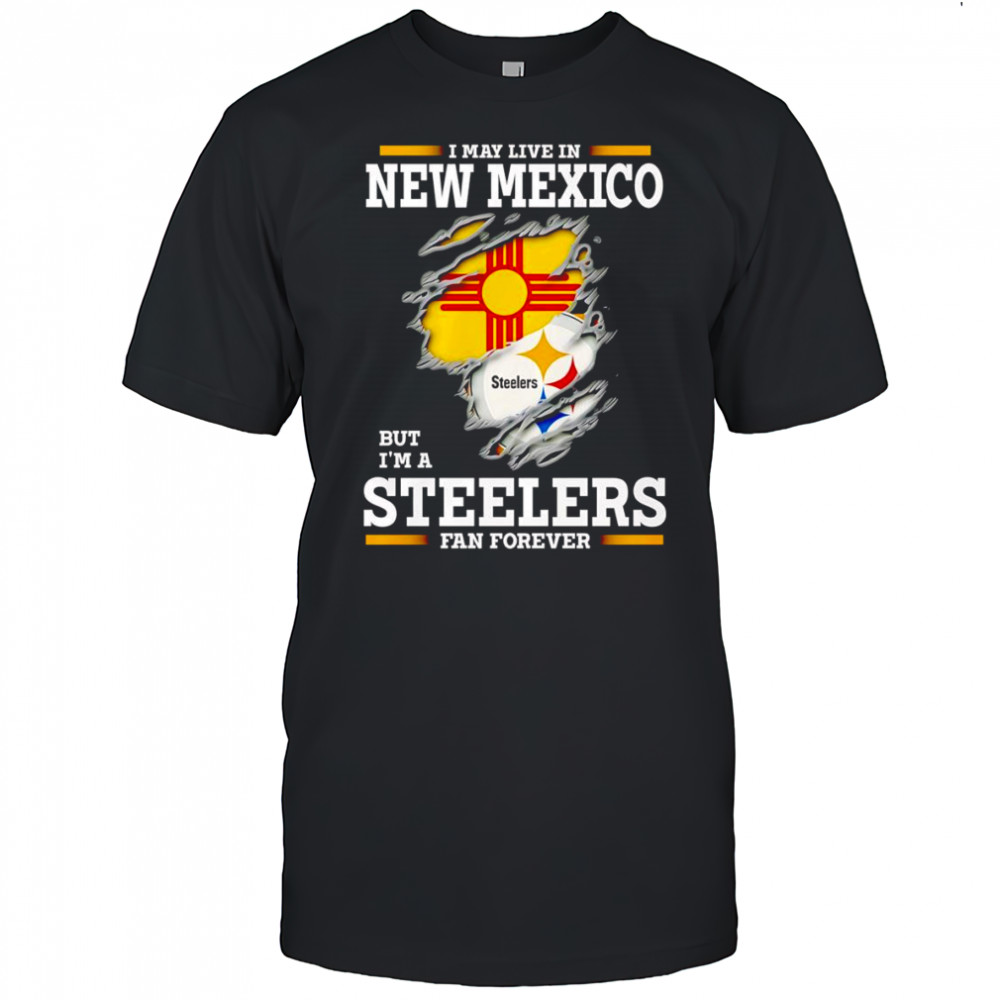 I may live in New Mexico but I’m a Steelers fan forever shirt