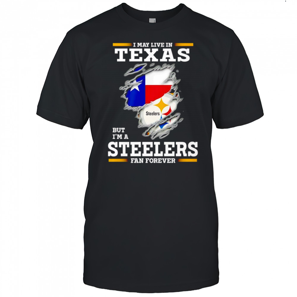 I may live in Texas but I’m a Steelers fan forever shirt