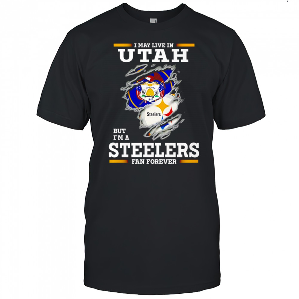 I may live in Utah but I’m a Steelers fan forever shirt