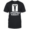 I pooped today shirt