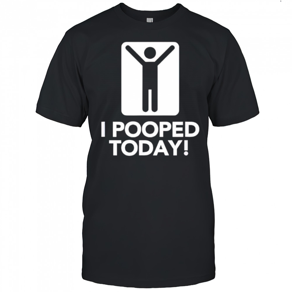 I pooped today shirt