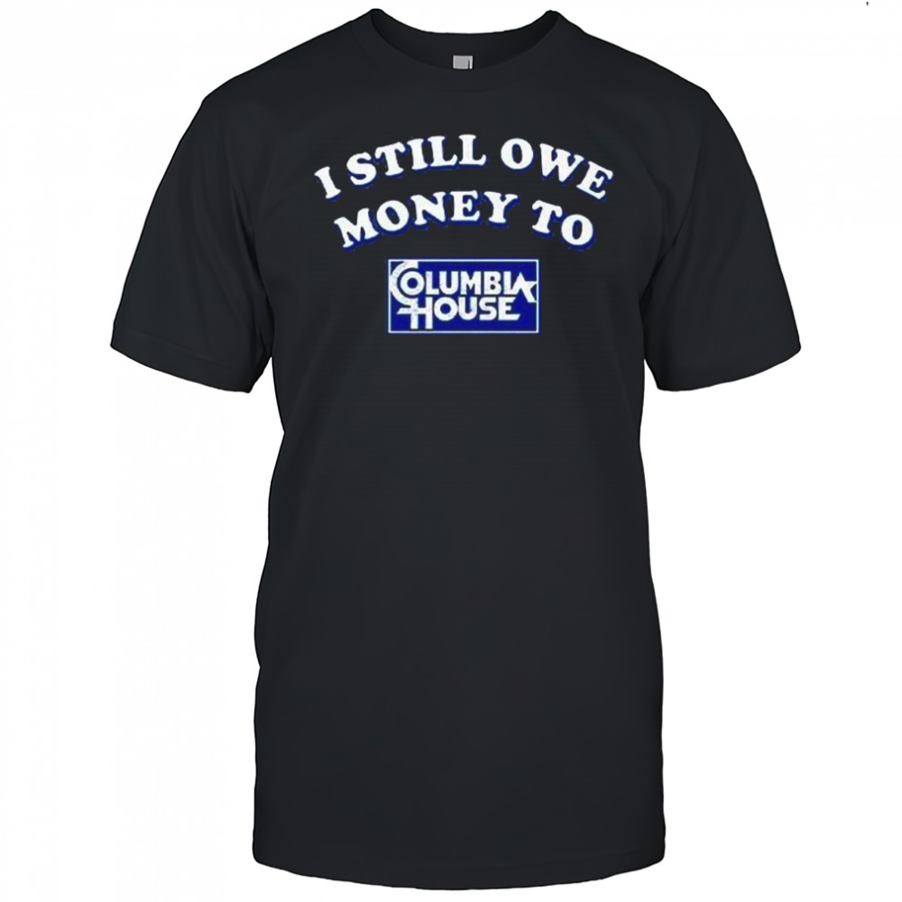I Still Owe Money To Columbia House Shirt