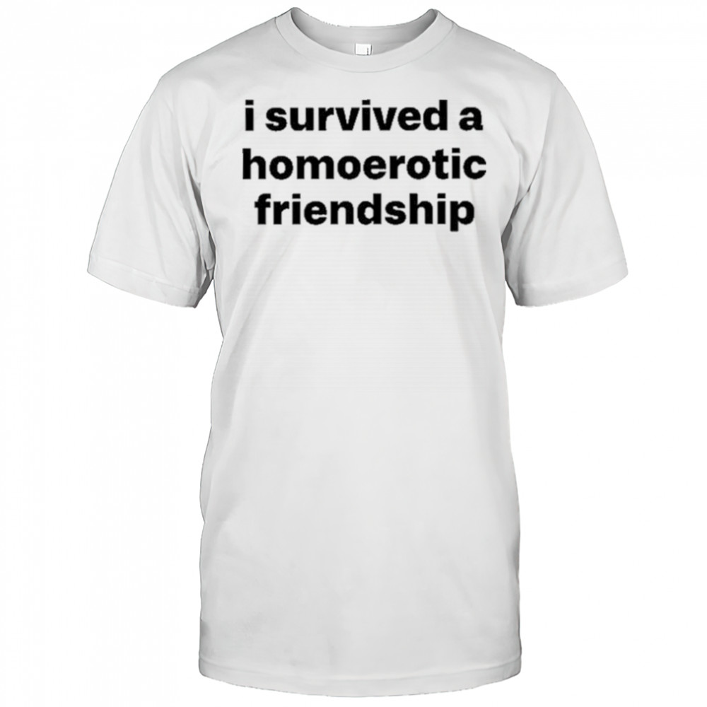 I Survived A Homoerotic Friendship Shirt
