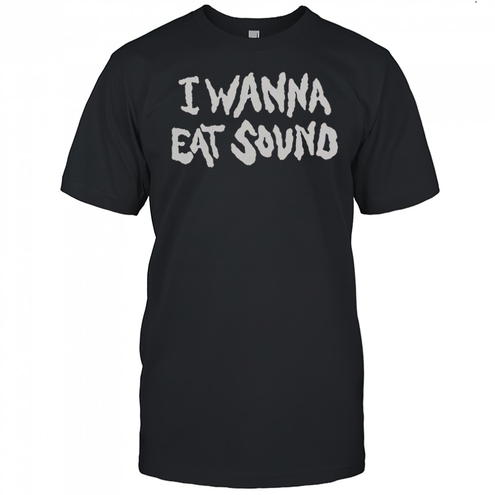 I Wanna Eat Sound T-Shirt