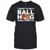 I Want To Be A Ball Hog When I Grow Up shirt