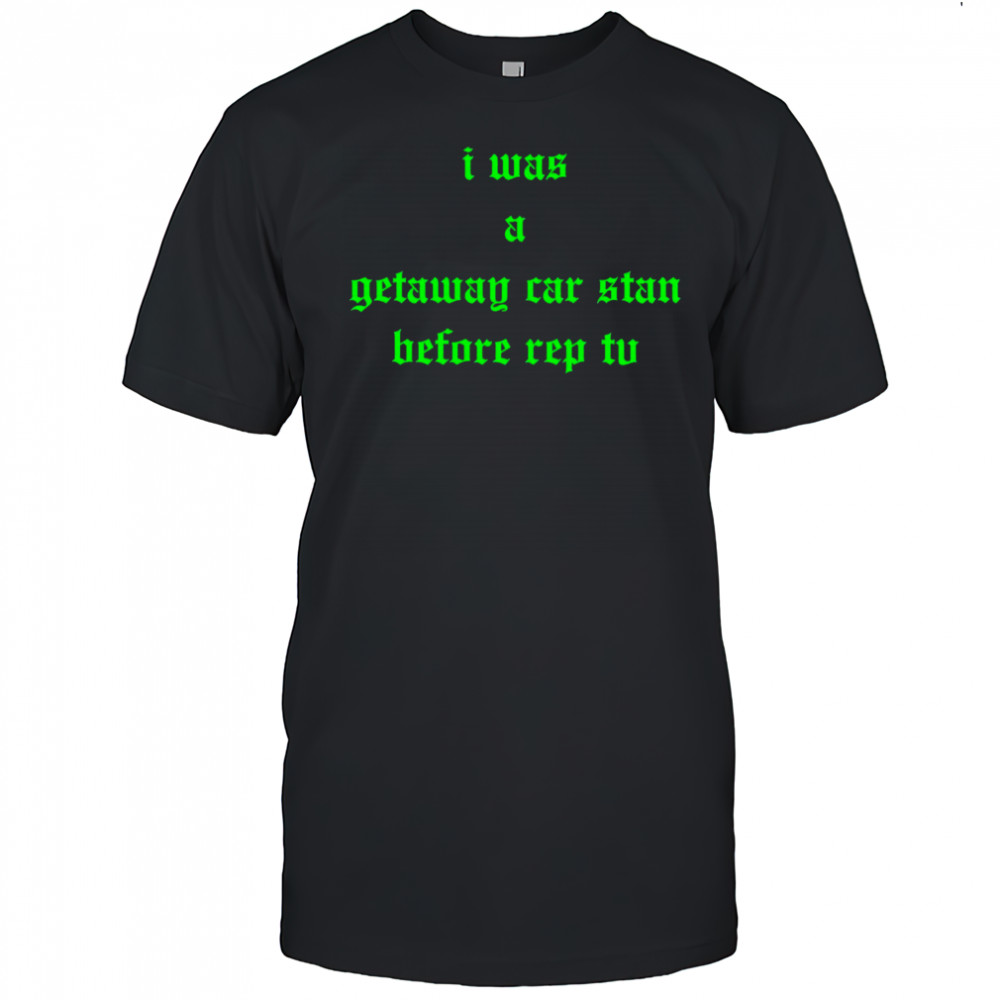 I was a getaway car stand before rep tv shirt