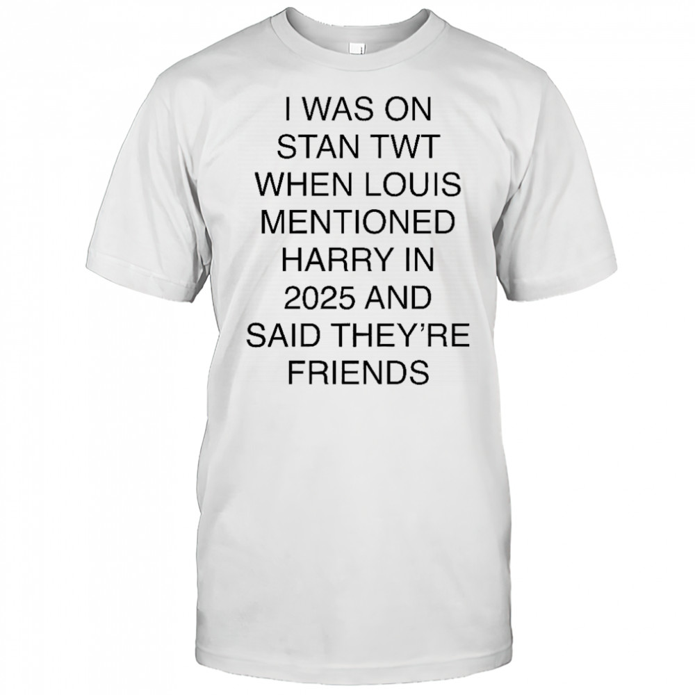 I Was On Stan Twt When Louis Mentioned Harry In 2025 T-Shirt