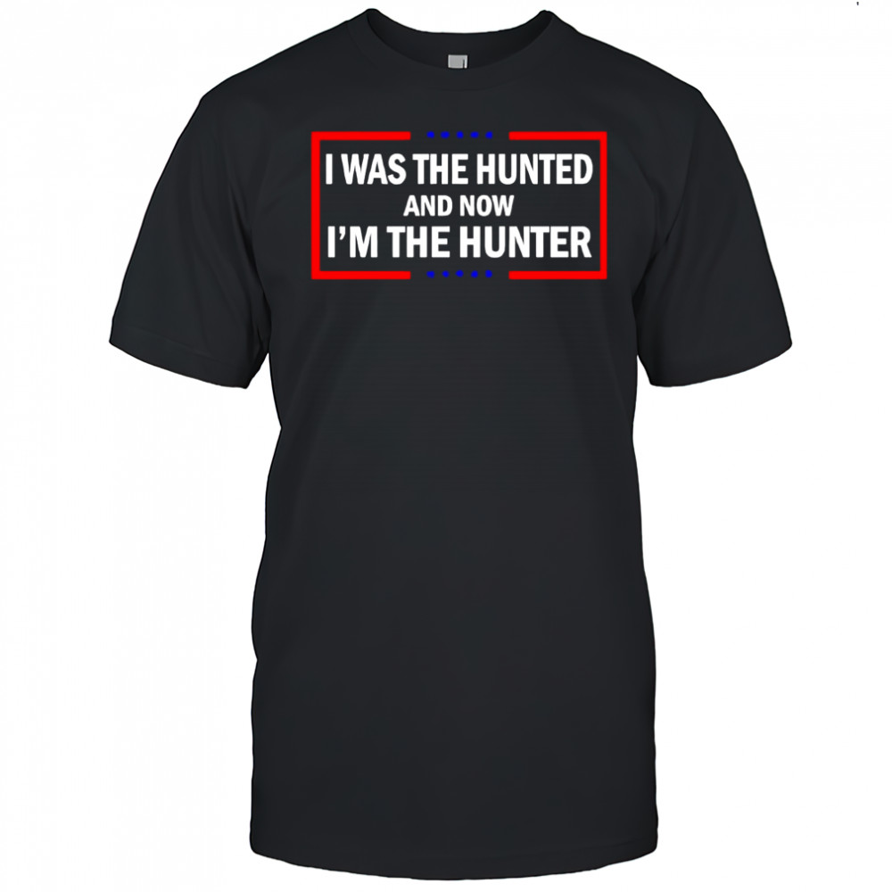 I was the hunted and now I’m the hunter shirt