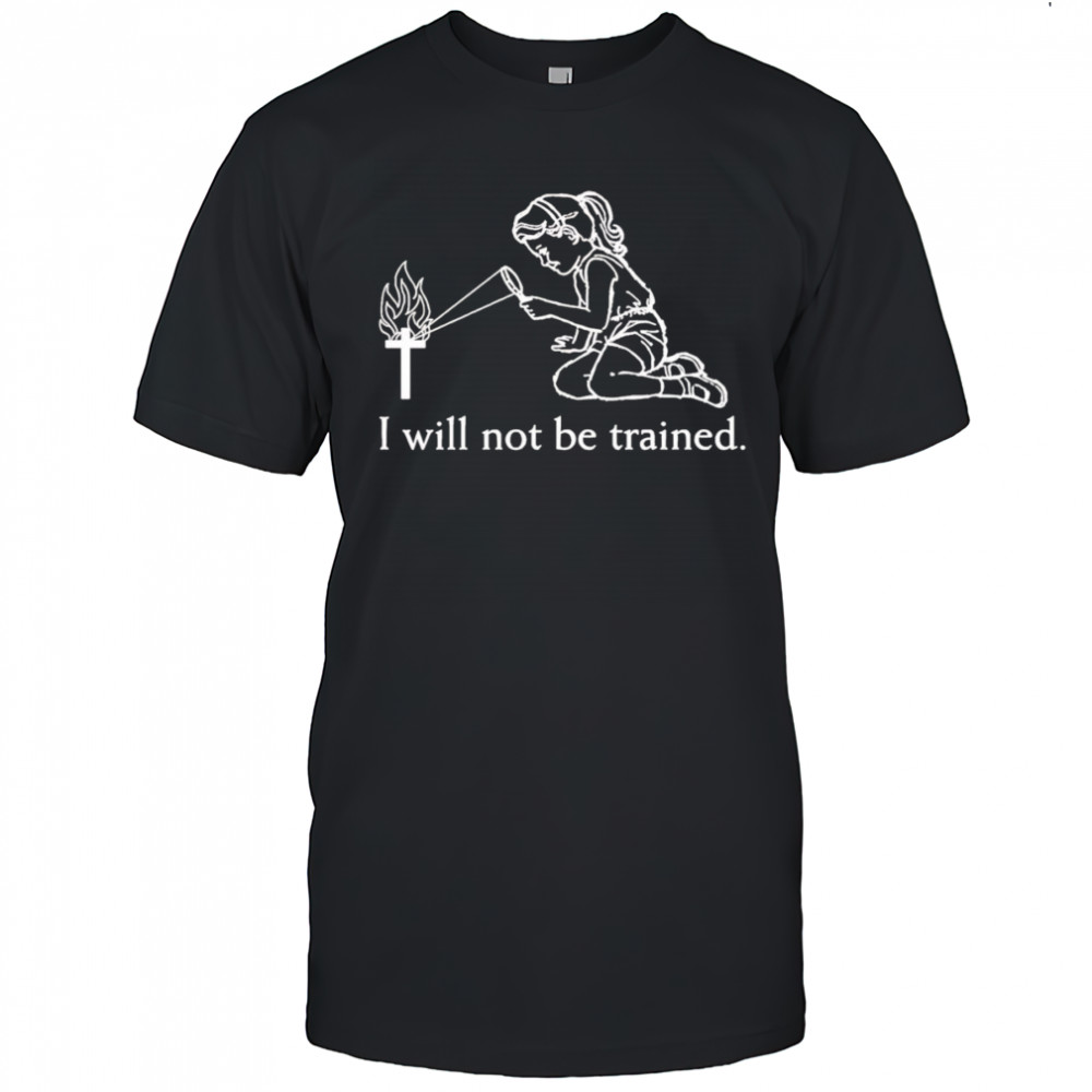 I will not be trained shirt