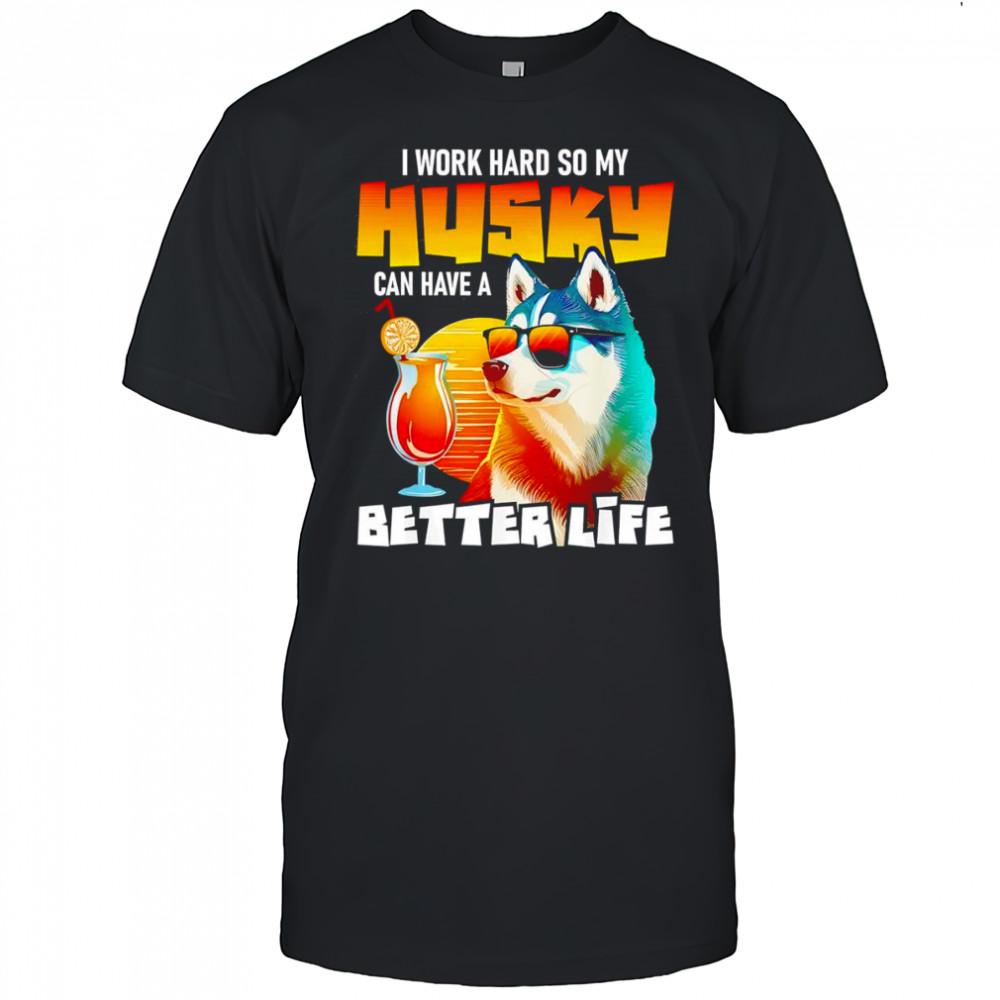 I work hard so my Husky can have a better life art shirt
