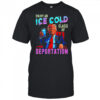 ICE Enjoy An Ice Cold Glass Of Deportation Shirt