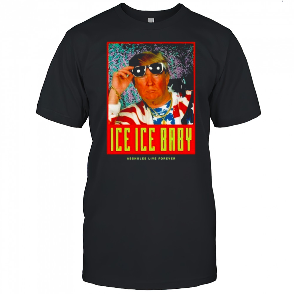 Ice Ice Baby Assholes Live Forever Shirt