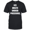 Ice Melts Under Pressure shirt