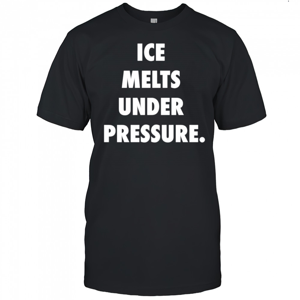 Ice Melts Under Pressure shirt