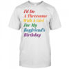 I’d do a threesome with a girl for my boyfriend’s Birthday shirt
