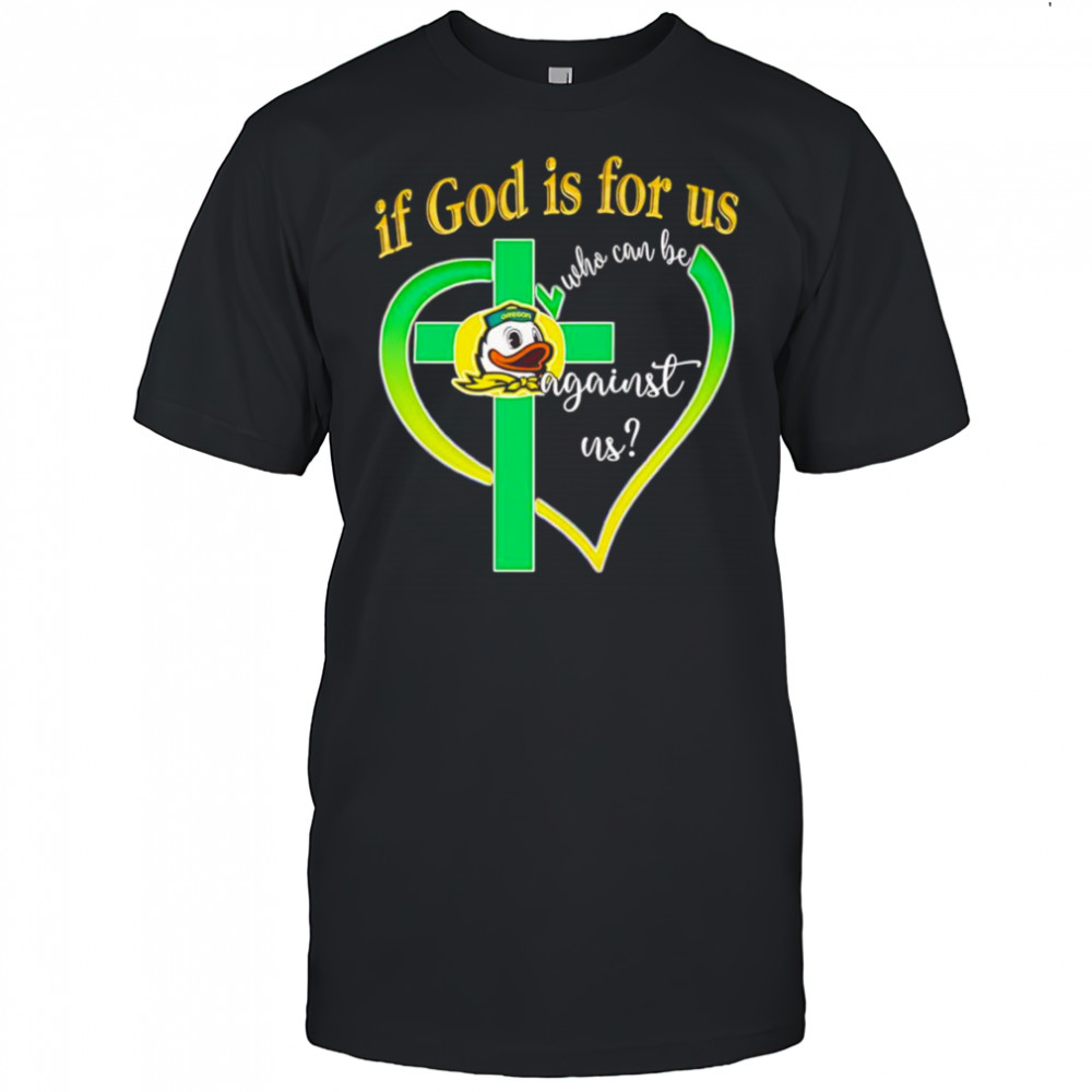 If God is for us who can be against us Oregon Ducks shirt