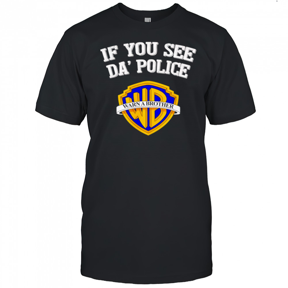 If you see da’ police Warn a Brother graphic shirt