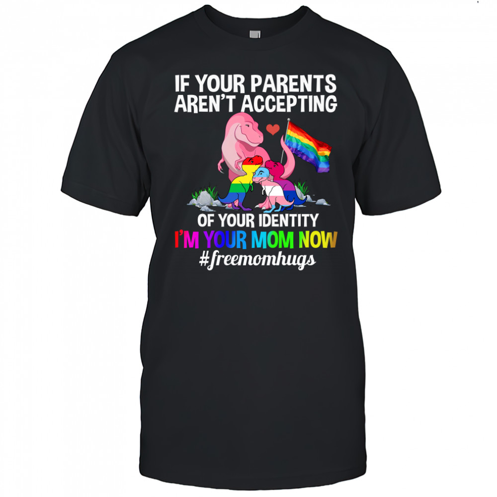 If Your Parents Aren’t Accepting I’m Your Mom Now Freemom hugs Dragon LGBT Pride T-Shirt