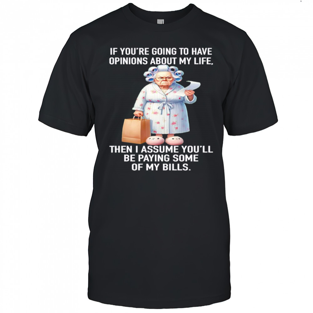 If you’re going to have opinions about my life then I assume you’ll be paying some of my bills shirt