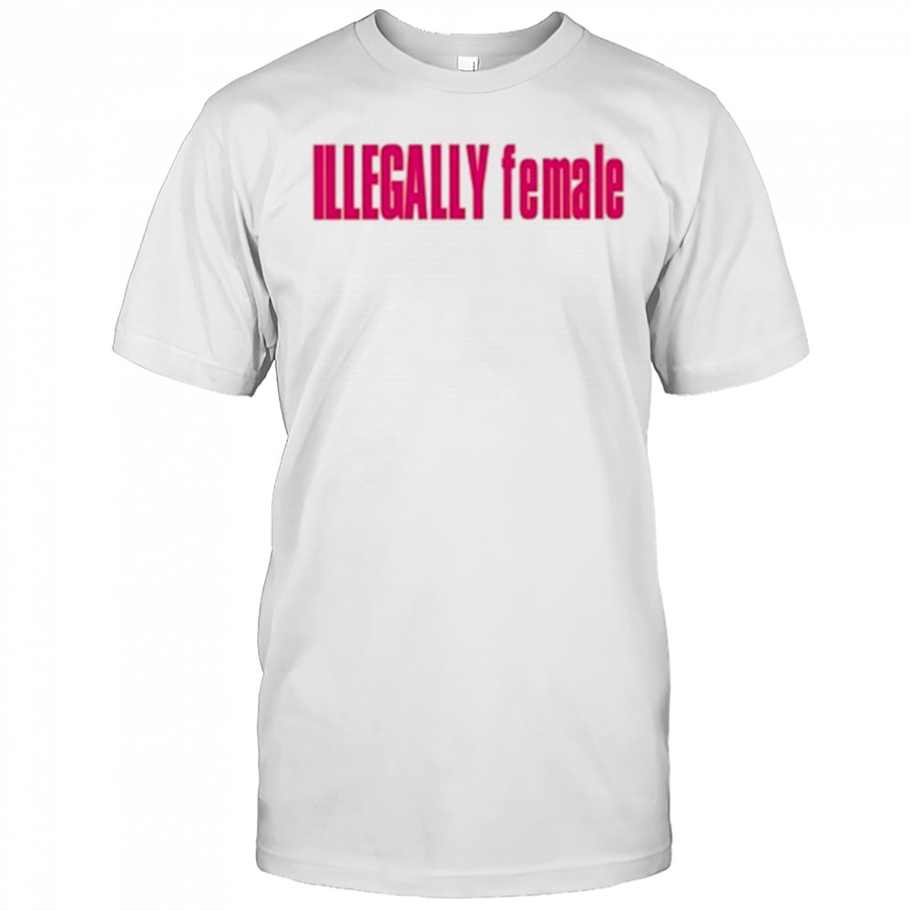 Illegally Female T-Shirt