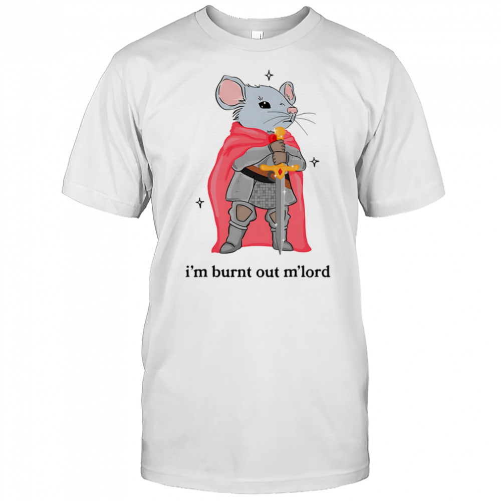 I’m burnt out m’lord shirt