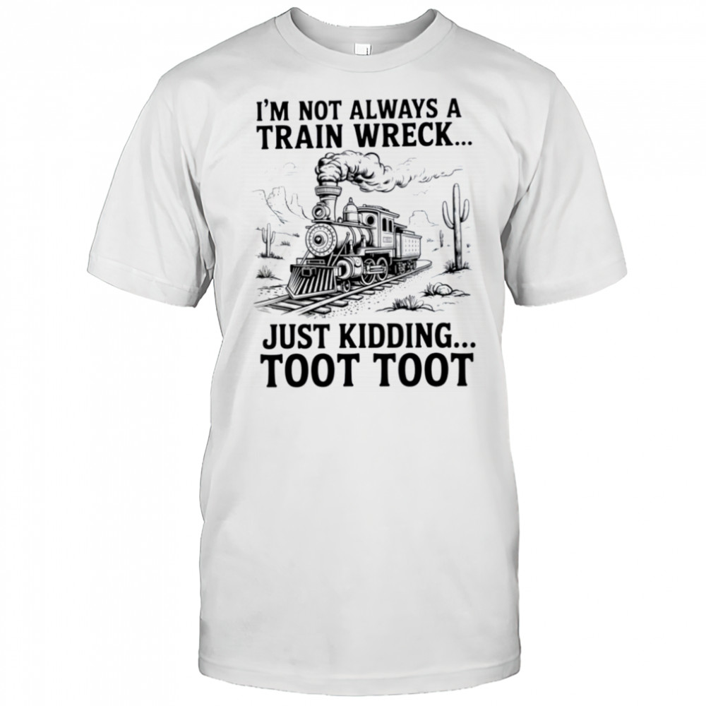 I’m Not Always A Train Wreck Just Kidding Toot Toot Train T Shirt