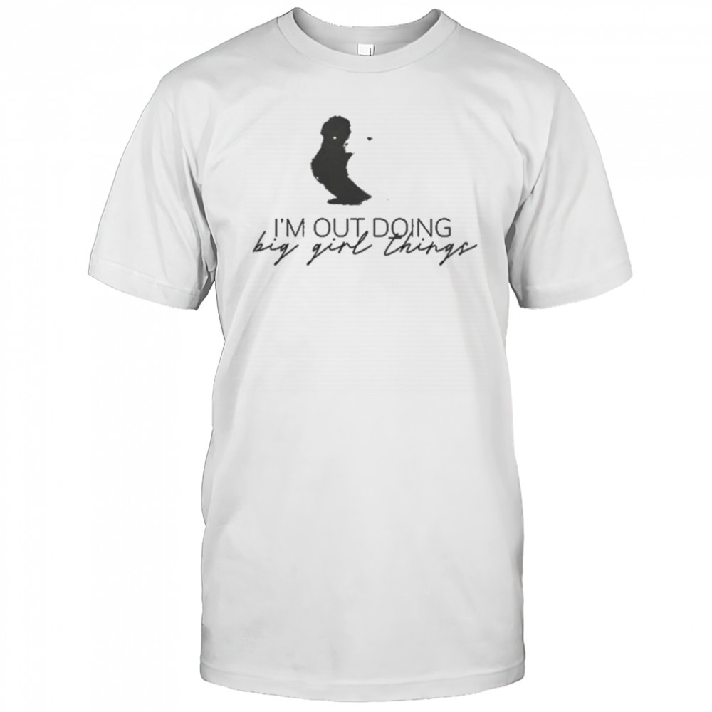 I’m Out Doing Big Girl Things T-shirt