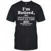 I’m retired but I work part time as a pain in the ass shirt