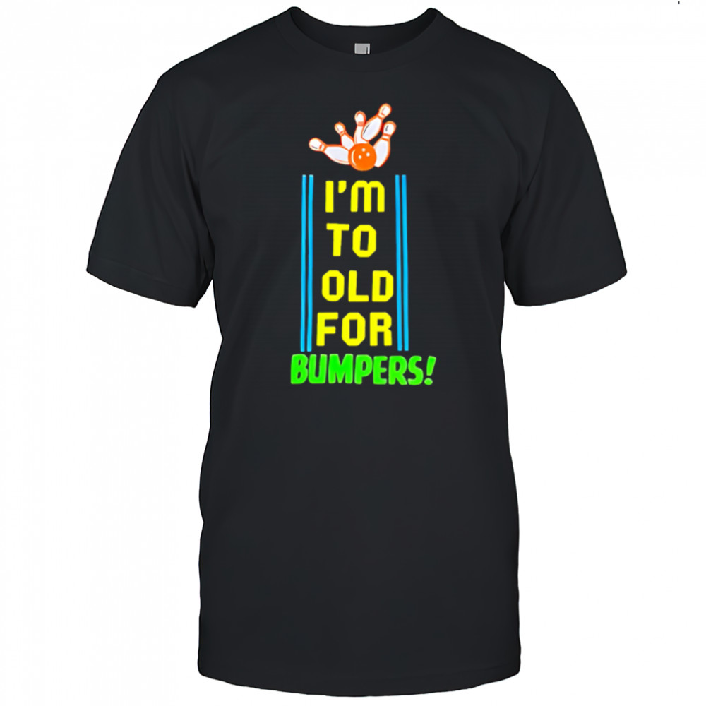 I’m To Old For Bumpers shirt