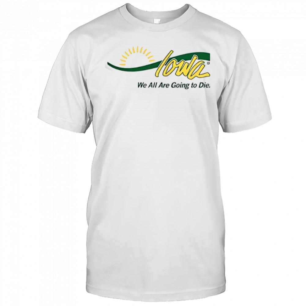 Iowa We All Are Going To Die T-Shirt