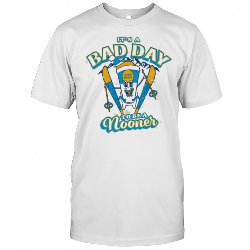 It’s a bad day to be a Nooner Shirt