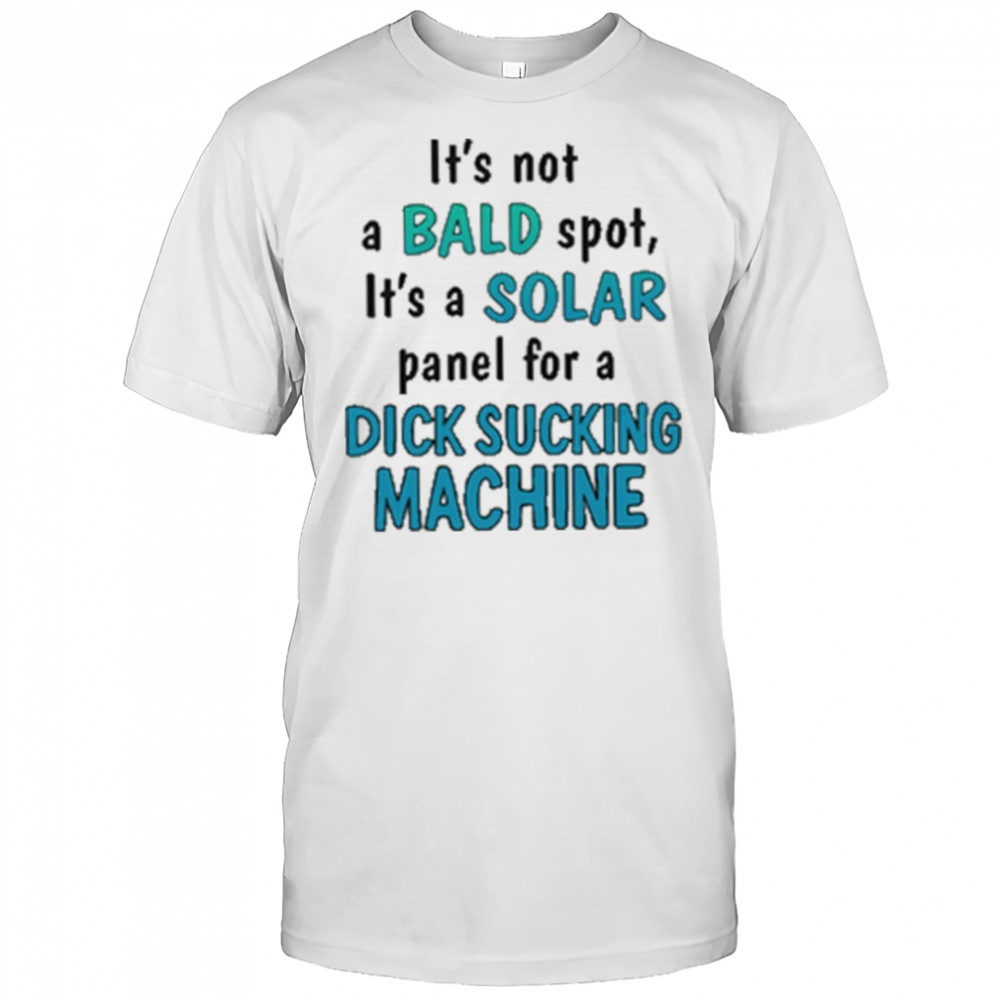 It’s Not A Bald Spot It’s A Solar Panel For A Dick Sucking Machine Shirt