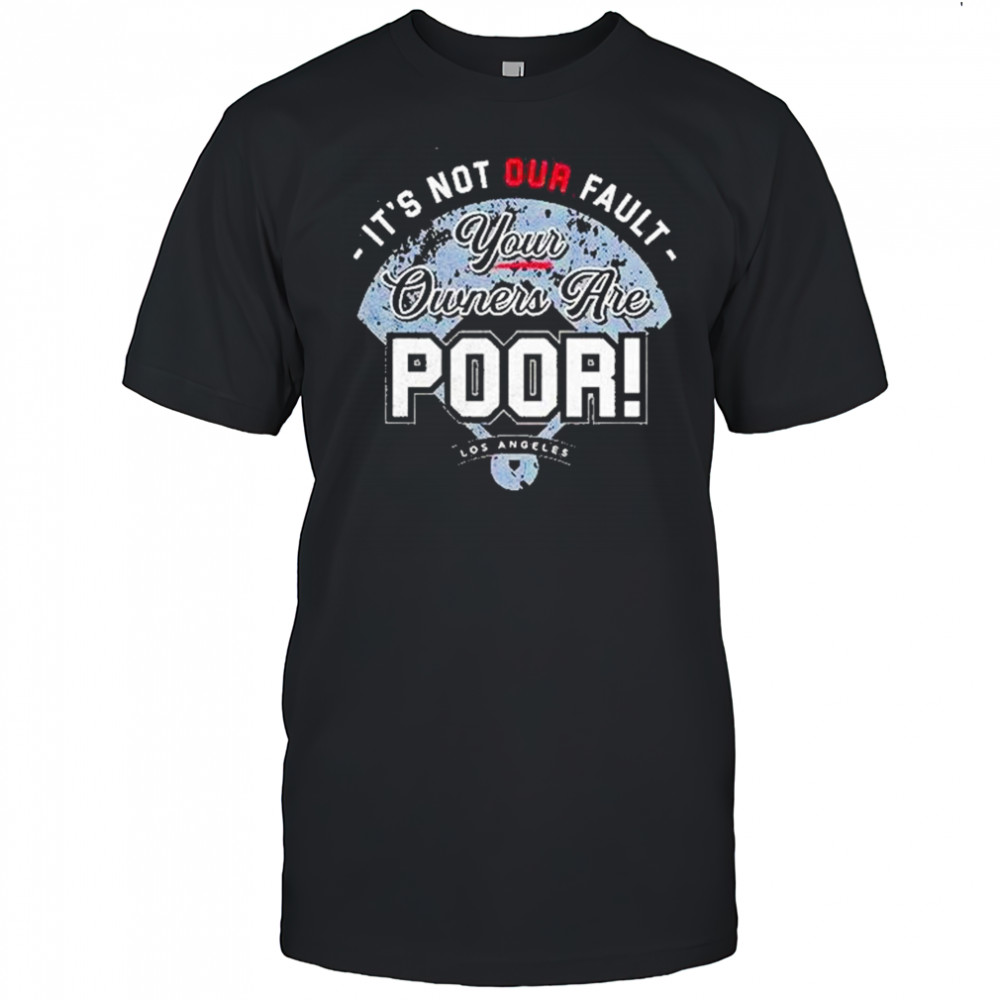 Its Not Our Fault Your Owners Are Poor Los Angeles Shirt