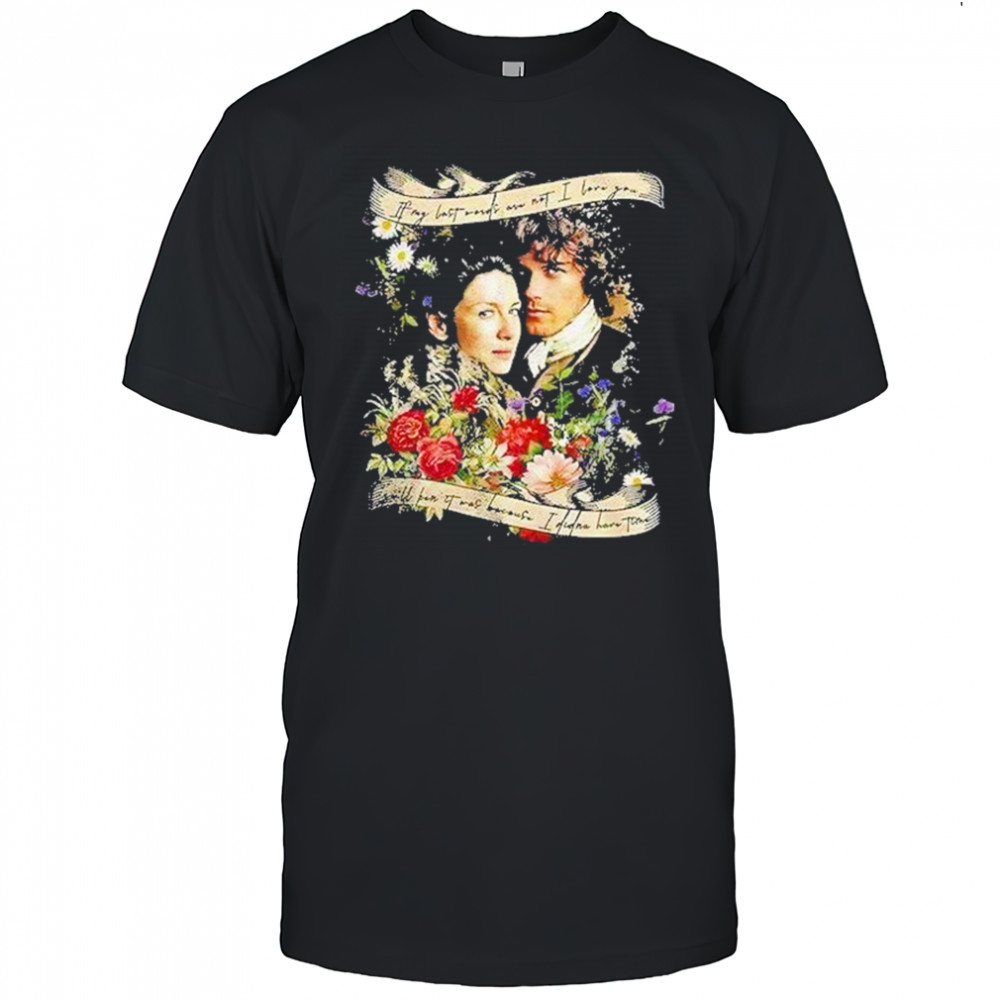 Jamie And Claire If My Last Words Are Not I Love You Shirt