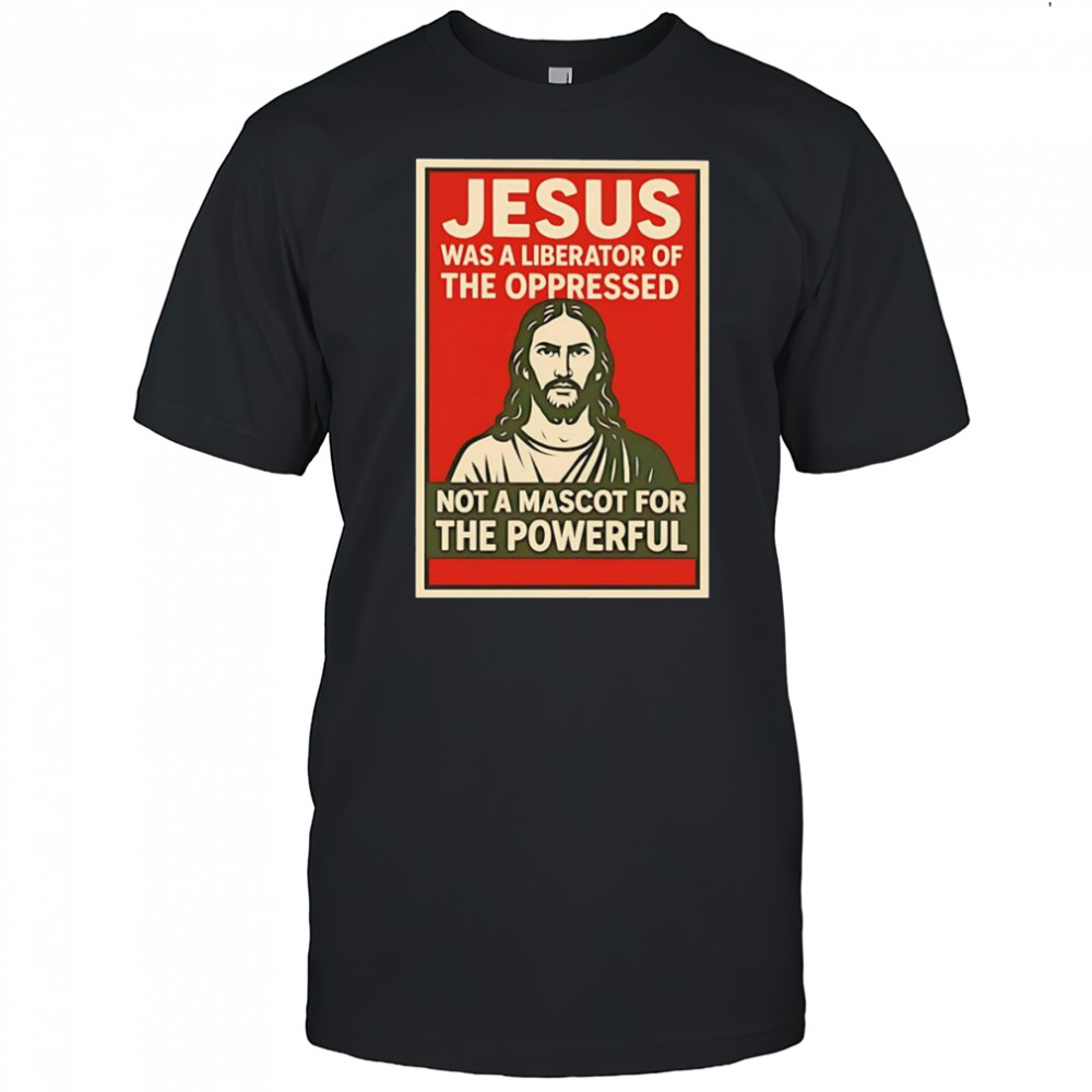 Jesus was a liberator of the oppressed not a mascot for the powerful hope shirt