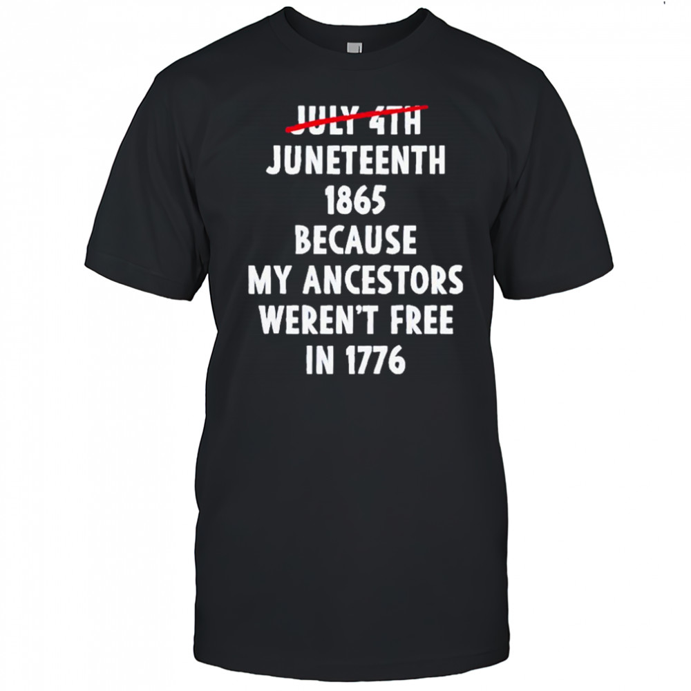 July 4th Juneteenth 1865 Because My Ancestors Weren’t Free 1776 Shirt