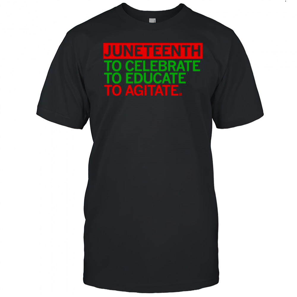 Juneteenth Celebrate Educate Agitate shirt
