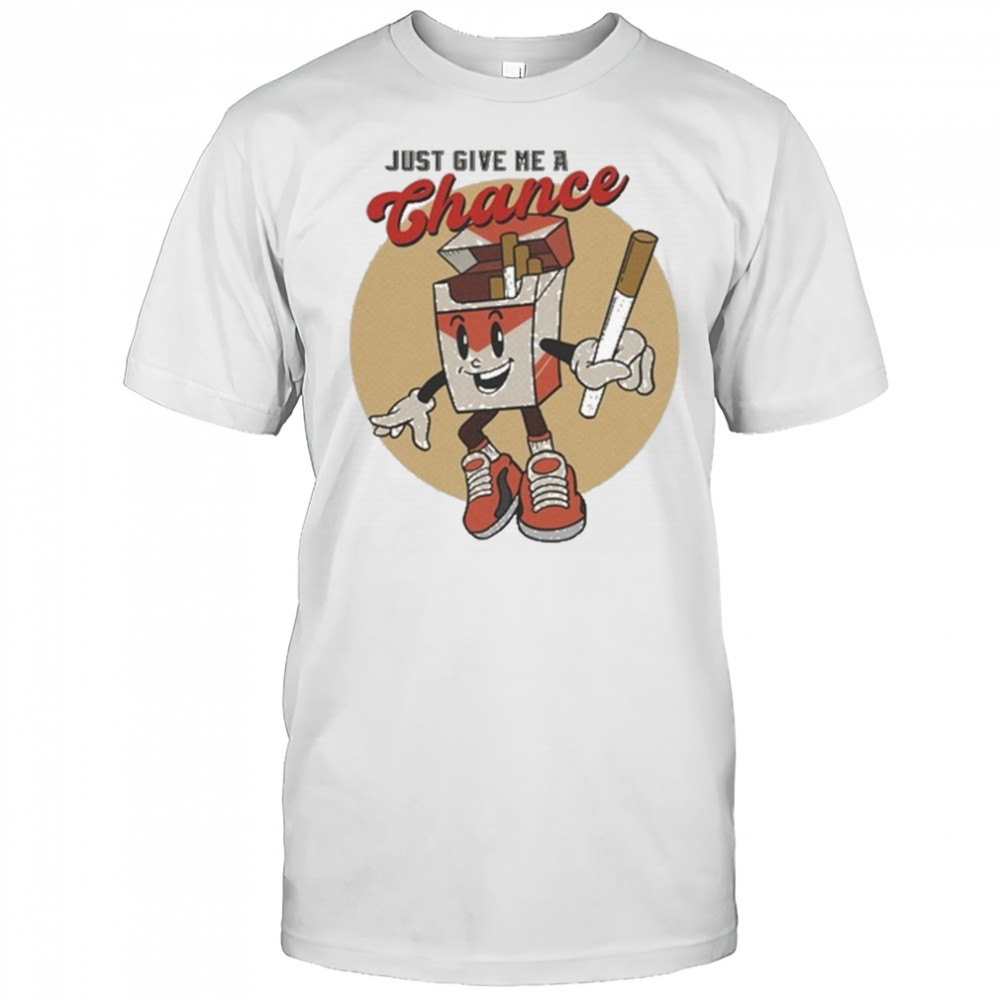Just Give Me A Chance Cigarette T-shirt