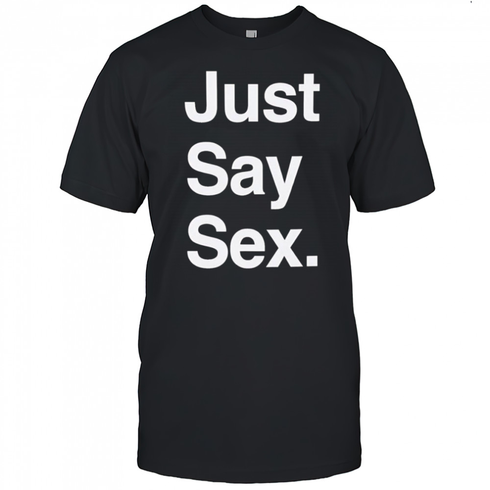 Just say sex shirt