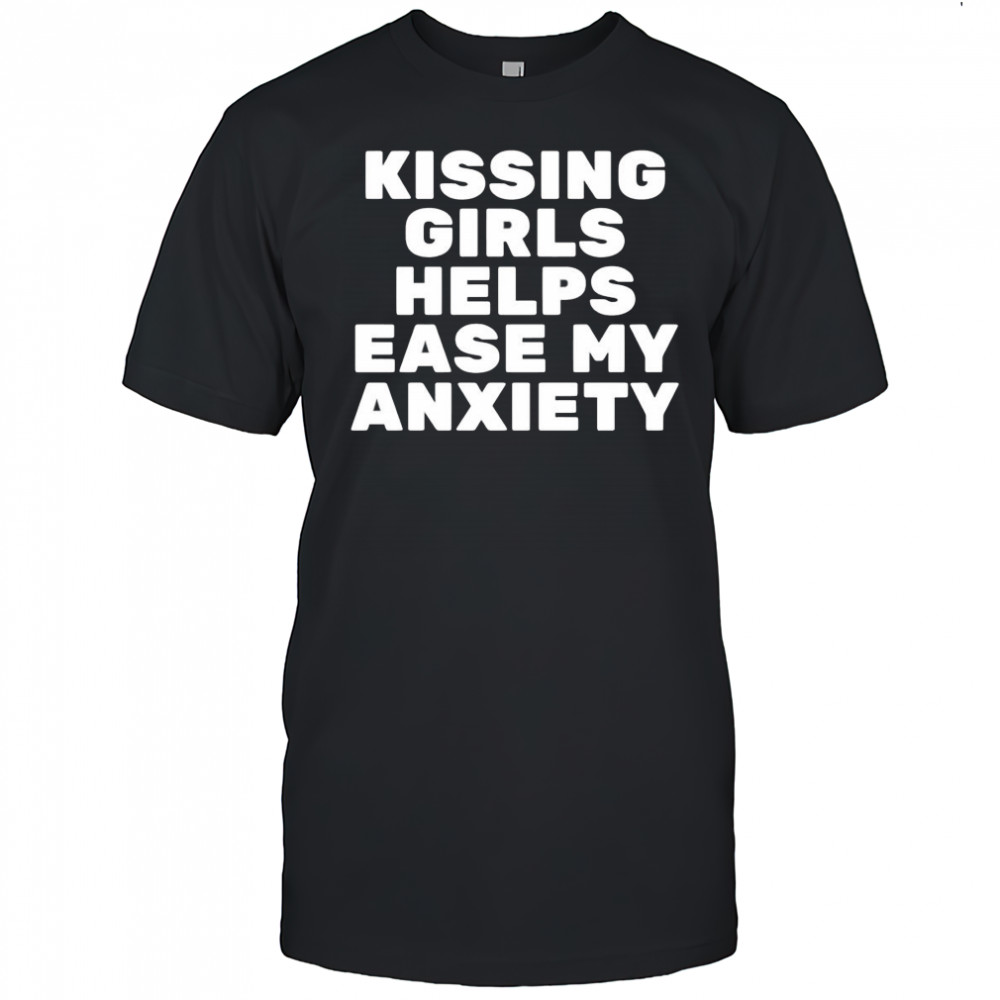 Kissing Girls Helps Ease My Anxiety shirt