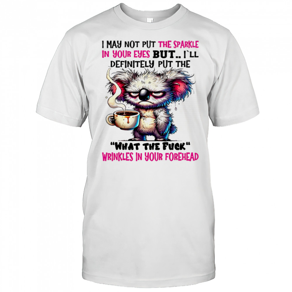 Koala I may not put the sparkle in your eyes but shirt