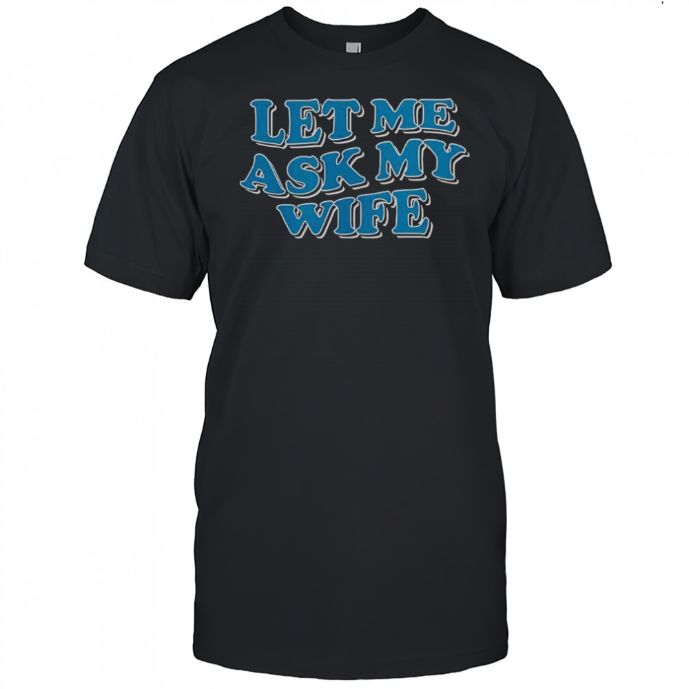Let Me Ask My Wife T-Shirt