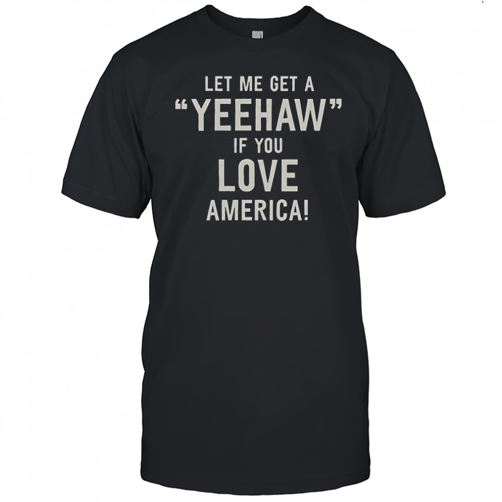 Let Me Get A Yeehaw If You Love America T-Shirt