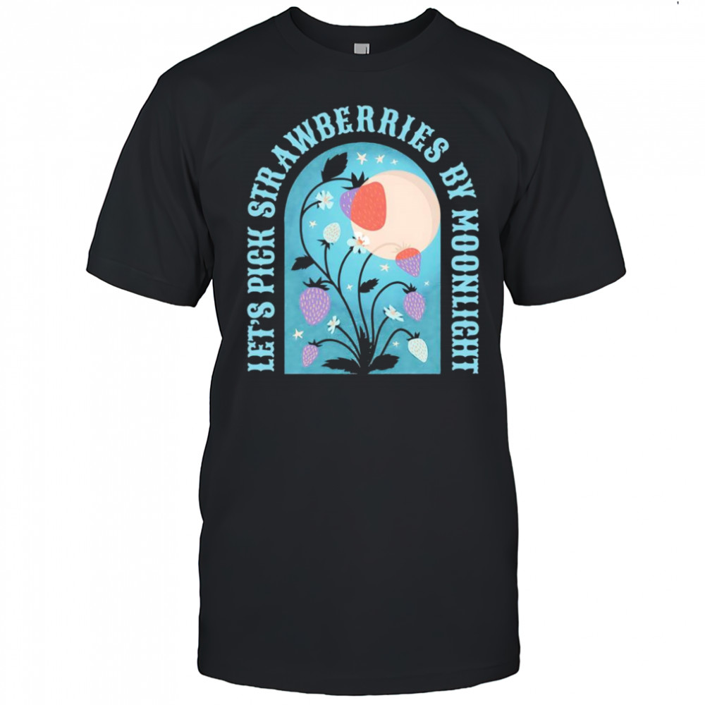 Let’s pick strawberries by moonlight shirt
