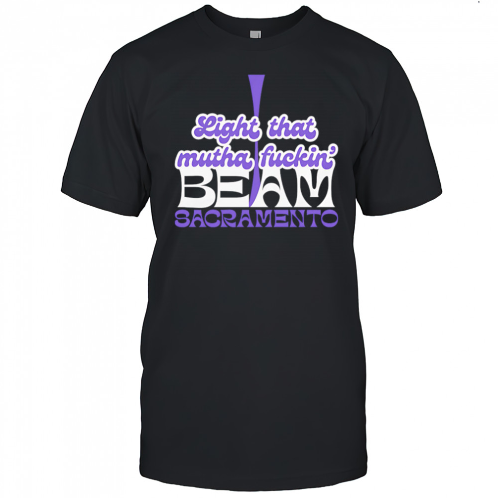 Light That Mutha Fuckin Beam Sacramento shirt