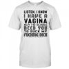 Listen I Know I Have A Vagina But I'm Gunna Need You To Suck My Fucking Dick T-Shirt