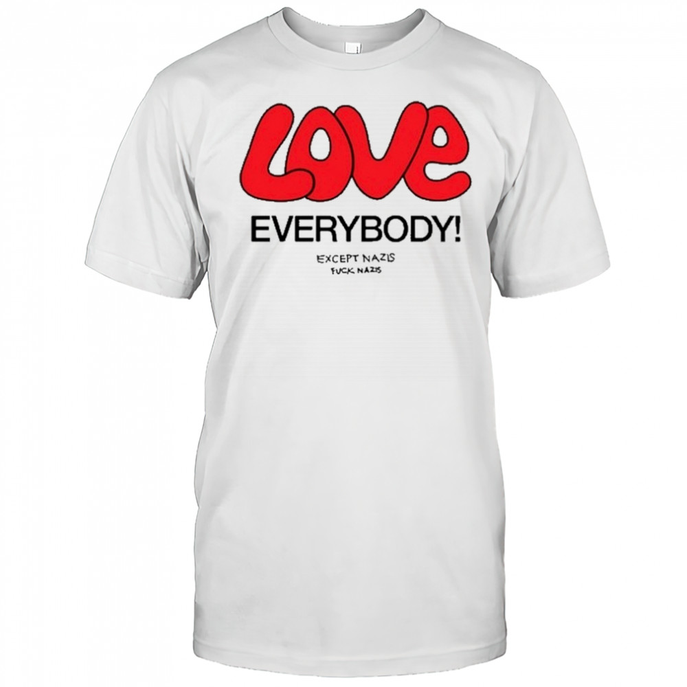 Love Everybody Except Nazis Fuck Nazis T-Shirt