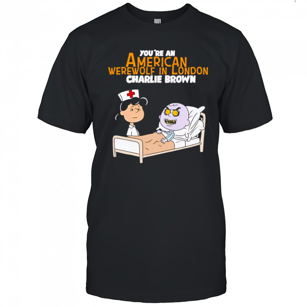 Lucy van Pelt Charlie Brown nurse you’re an American werewolf in London shirt